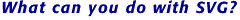 What can you do with SVG?